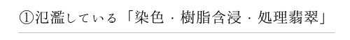 1 氾濫している「染色・樹脂含浸・処理翡翠」